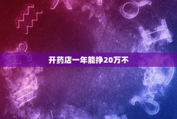 开药店一年能挣20万不，开药房一年挣多少