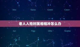 老人入殓时属相相冲怎么办，今天去世 老人，对属什么属性相冲，已经88岁