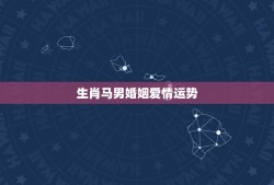 生肖马男婚姻爱情运势，生肖马男和生肖牛女婚姻