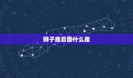 狮子座后面什么座，狮子座之前是什么星座