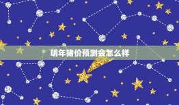 明年猪价预测会怎么样，2023年猪价预测会怎么样