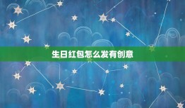 生日红包怎么发有创意，怎么发表说说祝自已生日，暗示别人发红包的？