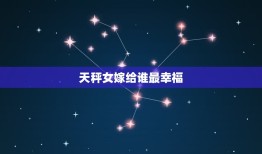 天秤女嫁给谁最幸福，天秤女嫁蟹男星座男最幸福