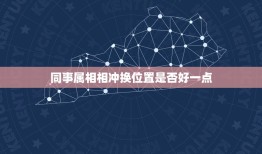 同事属相相冲换位置是否好一点，和单位所有同事属相不合，老天啊，还要不要