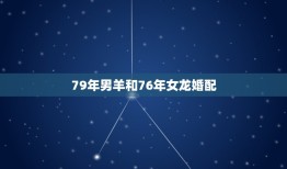 79年男羊和76年女龙婚配，76年属龙女和79年属羊男般配么？