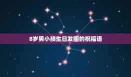 8岁男小孩生日发圈的祝福语，外人给8岁小男孩生日祝福语怎么写