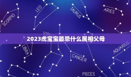 2023虎宝宝最忌什么属相父母，虎宝宝最忌哪个月生