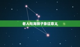 老人与海狮子象征意义，老人与海结尾的狮子暗示和寓意