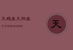 天蝎座天秤座今日运势(20240613)