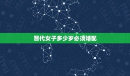 晋代女子多少岁必须婚配，古代文&#8221;女子&#8221;怎么说？