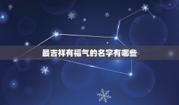 最吉祥有福气的名字有哪些，取个好听又吉祥如意的好名字