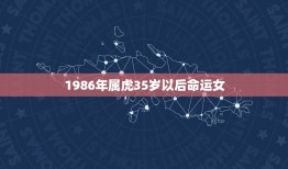 1986年属虎35岁以后命运女，1986年阴历三月十三属虎女的命运