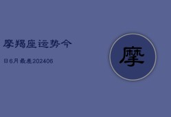 摩羯座运势今日6月最差(20240615)