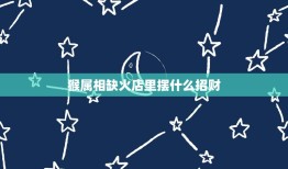 猴属相缺火店里摆什么招财，十二生肖牛怎么摆在店里招财？