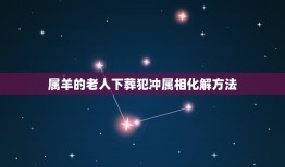 属羊的老人下葬犯冲属相化解方法，葬礼属相相冲如何化解