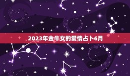 2023年金牛女的爱情占卜6月，金牛座的宿命姻缘