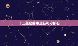 十二星座幸运石和守护石(探秘星座宝石的神秘力量)