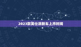 2023款英仕派新车上市时间，2023英诗派上市时间