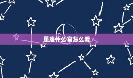 星座什么宫怎么看，怎么看星盘星座宫位