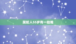 属蛇人55岁有一劫难，我是女的现在我55岁想和一个男的属蛇的55岁搞对