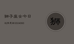 狮子座女今日运势更新(20240605)