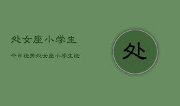 处女座小学生今日运势，处女座小学生运势今日查询