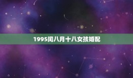 1995闰八月十八女孩婚配，1995年闰八月二十九女和哪个属性配