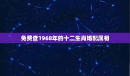 免费查1968年的十二生肖婚配属相，12生肖1968的猴和1980年的