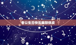 老公生日快乐幽默俏皮，老公生日幽默说说