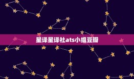 星译星译社ats小组豆瓣，豆瓣 星座运势ats小组