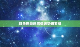 双鱼座最近感情运势塔罗牌，双鱼座2023年9月感情运势塔罗牌