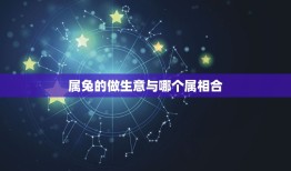 属兔的做生意与哪个属相合，属兔与哪些属相不合