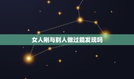 女人刚与别人做过能发现吗，发现别的女人 老公