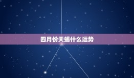 四月份天蝎什么运势，天蝎四月份什么星座