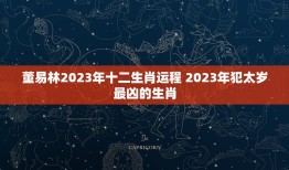 董易林2023年十二生肖运程 2023年犯太岁最凶的生肖