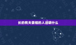 长的有夫妻相的人说明什么，夫妻相到底是什么意思啊，有人说是两个人长得像