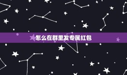 怎么在群里发专属红包，在微信群里怎么给指定的人发红包？