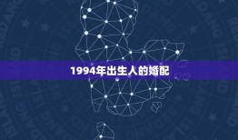 1994年出生人的婚配，94年属狗男孩的和什么属相最配女孩