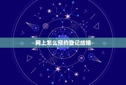 网上怎么预约登记结婚，网上怎么预约登记结婚手续