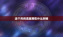 这个月的流星雨在什么时候，流星雨2023 年8月流星雨