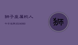 狮子座属蛇人今日运势(20240608)