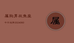 属狗男双鱼座今日运势(20240607)