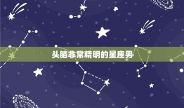 头脑非常精明的星座男，足智多谋的星座女