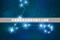 天蝎男喜欢女朋友叫他什么昵称，天蝎男喜欢叫他啥昵称