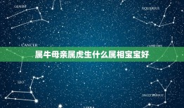 属牛母亲属虎生什么属相宝宝好，爸爸属牛妈妈属虎生什么属相宝宝好