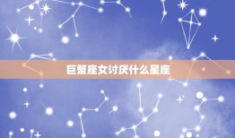 巨蟹座女讨厌什么星座(介绍哪些星座会惹怒温柔敏感的巨蟹座女)