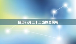 阴历八月二十二出嫁忌属相，行嫁月是什么意思，行嫁月的忌宜