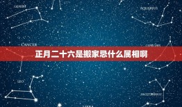 正月二十六是搬家忌什么属相啊，搬家最忌讳什么？