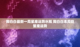 陶白白最新一周星座运势水瓶 陶白白本周巨蟹座运势