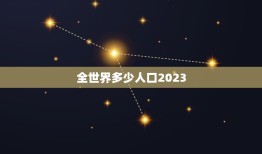 全世界多少人口2023，地球人口2023总人数是多少？